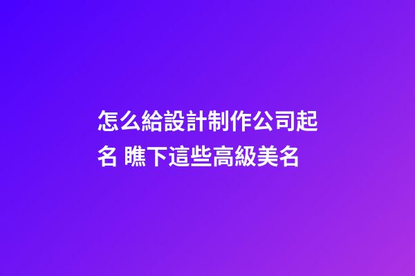 怎么給設計制作公司起名 瞧下這些高級美名